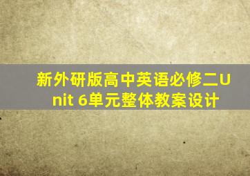 新外研版高中英语必修二Unit 6单元整体教案设计